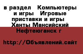  в раздел : Компьютеры и игры » Игровые приставки и игры . Ханты-Мансийский,Нефтеюганск г.